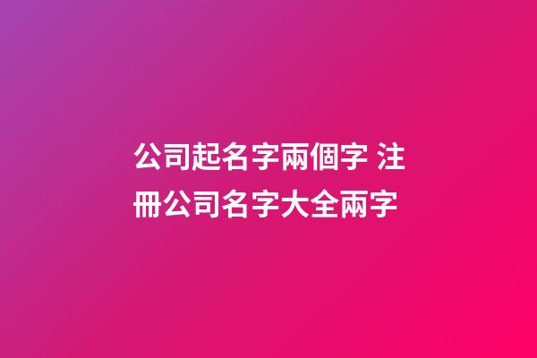 公司起名字兩個字 注冊公司名字大全兩字-第1張-公司起名-玄機派